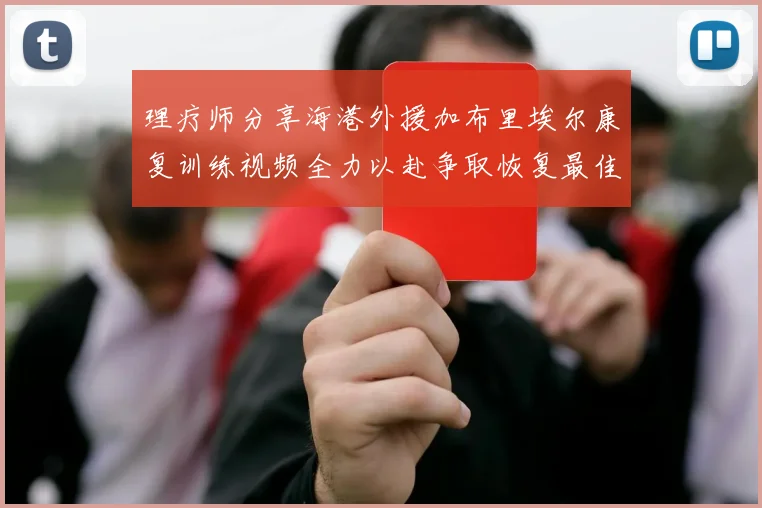 理疗师分享海港外援加布里埃尔康复训练视频全力以赴争取恢复最佳状态