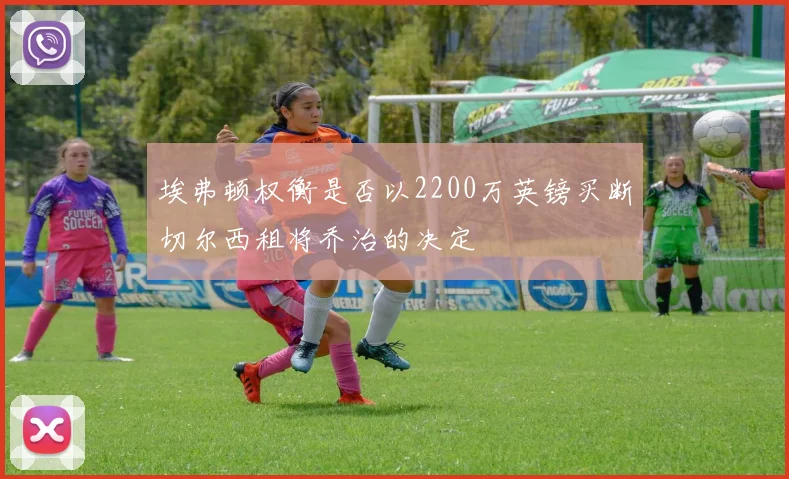 埃弗顿权衡是否以2200万英镑买断切尔西租将乔治的决定