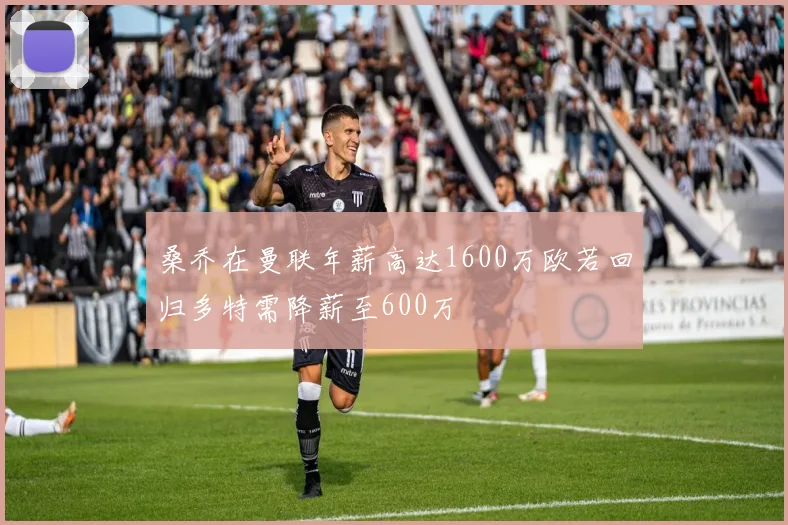 桑乔在曼联年薪高达1600万欧若回归多特需降薪至600万