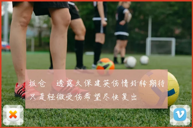 板仓滉透露久保建英伤情好转期待只是轻微受伤希望尽快复出