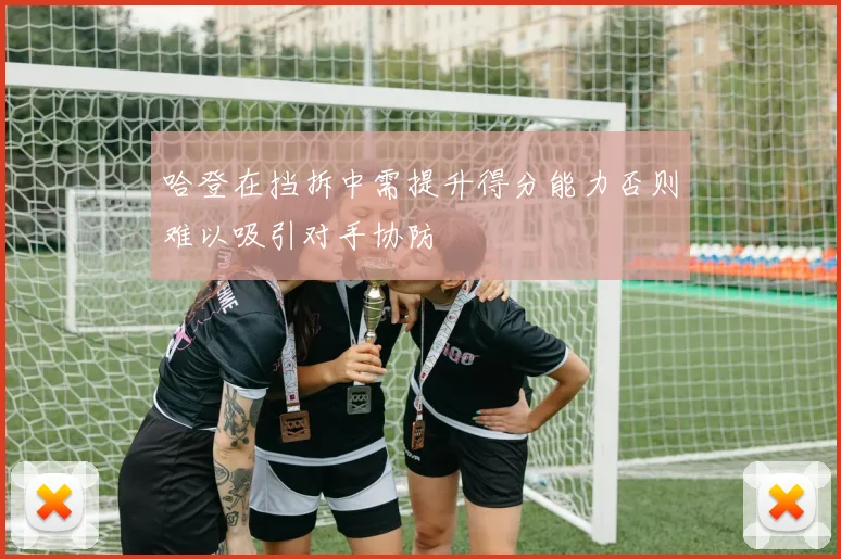 哈登在挡拆中需提升得分能力否则难以吸引对手协防