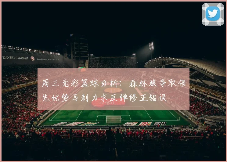 周三竞彩篮球分析：森林狼争取领先优势马刺力求反弹修正错误