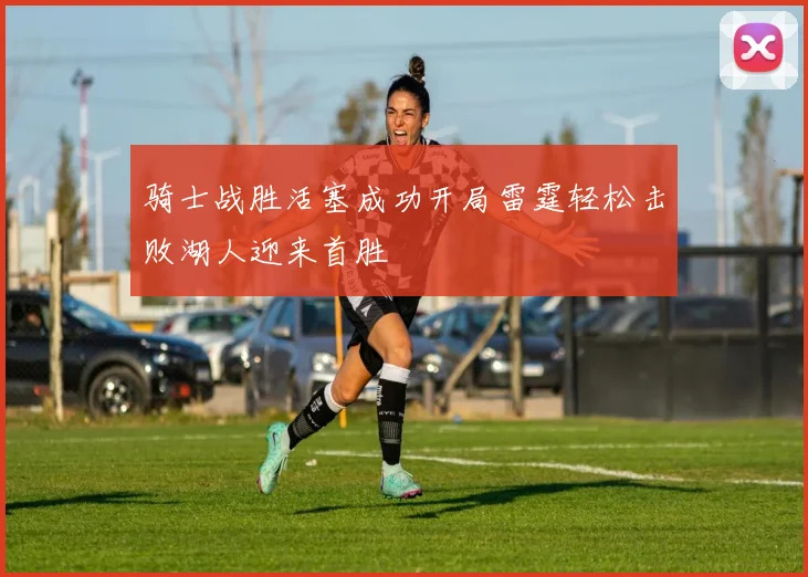 骑士战胜活塞成功开局雷霆轻松击败湖人迎来首胜