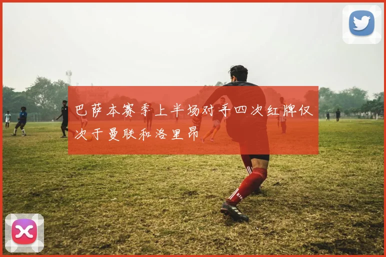 巴萨本赛季上半场对手四次红牌仅次于曼联和洛里昂