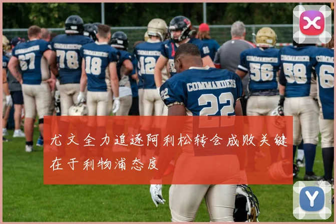尤文全力追逐阿利松转会成败关键在于利物浦态度