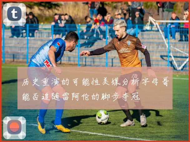 历史重演的可能性美媒分析字母哥能否追随雷阿伦的脚步夺冠