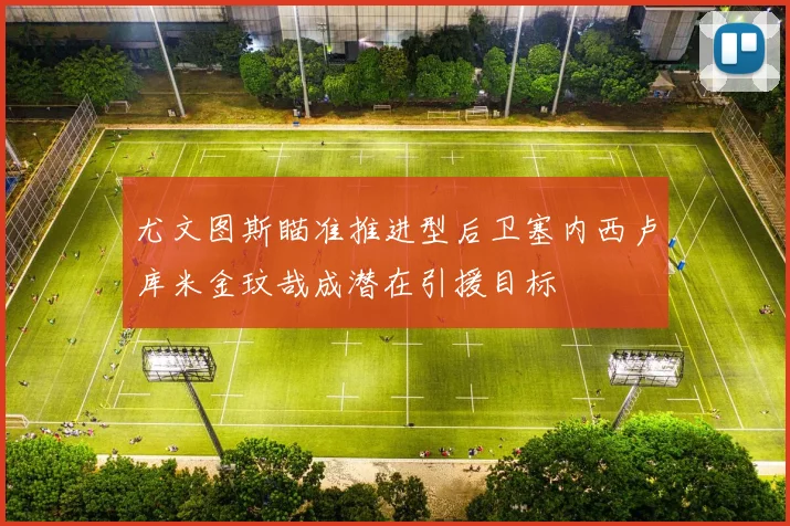 尤文图斯瞄准推进型后卫塞内西卢库米金玟哉成潜在引援目标