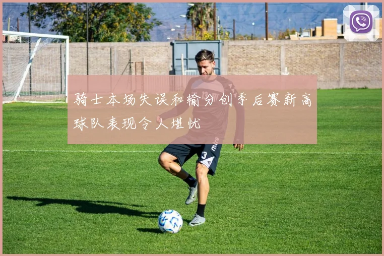 骑士本场失误和输分创季后赛新高球队表现令人堪忧