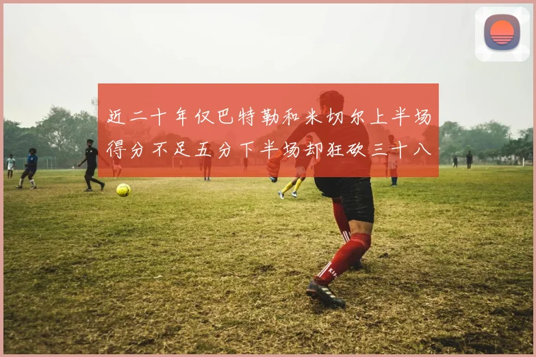 近二十年仅巴特勒和米切尔上半场得分不足五分下半场却狂砍三十八分